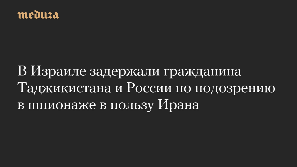 В Израиле задержали гражданина Таджикистана и России по подозрению в шпионаже в пользу Ирана