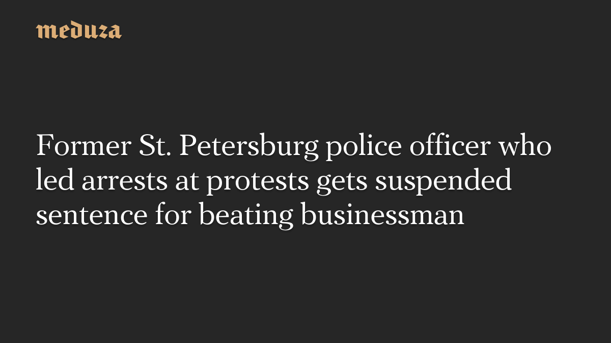 Former St. Petersburg police officer who led arrests at protests gets suspended sentence for beating businessman