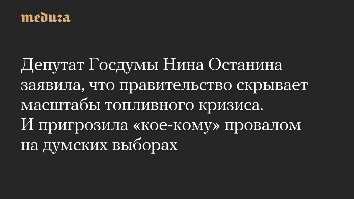 Депутат Госдумы Нина Останина заявила, что правительство скрывает масштабы топливного кризиса. И пригрозила «кое-кому» провалом на думских выборах