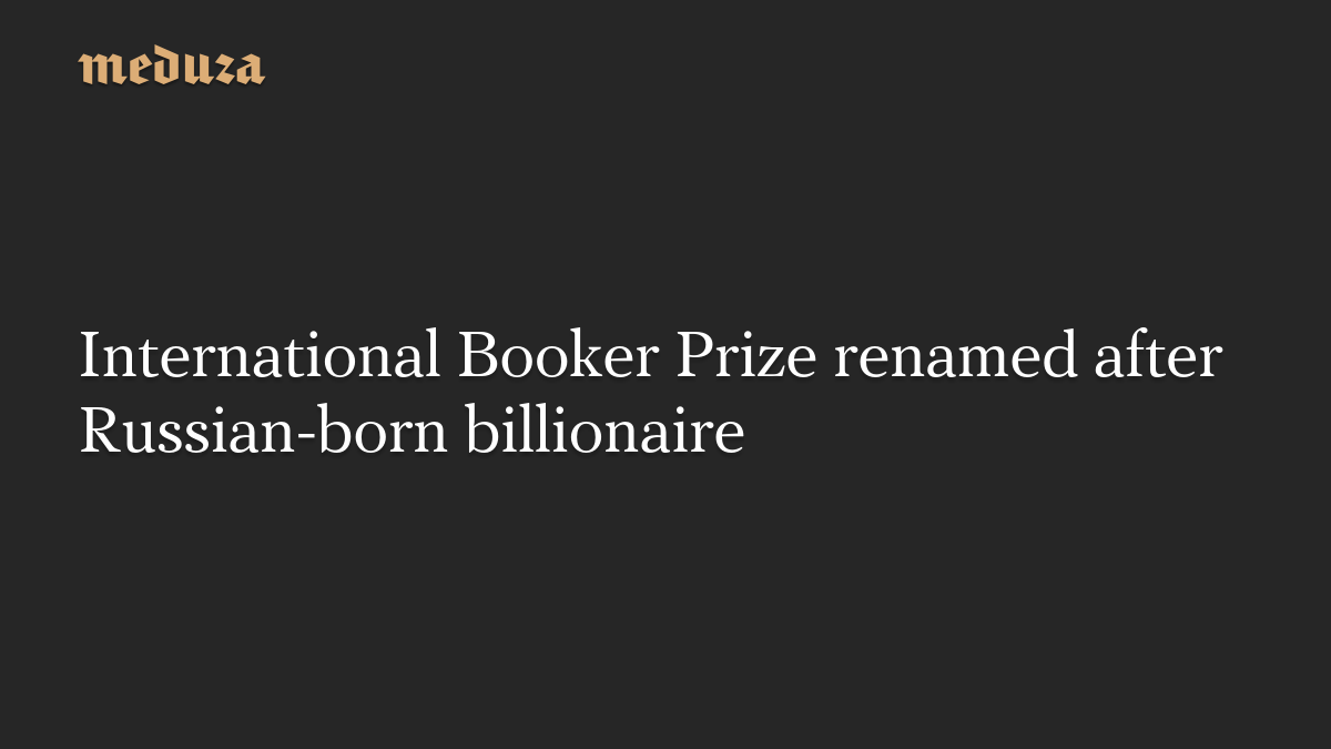 International Booker Prize renamed after Russian-born billionaire