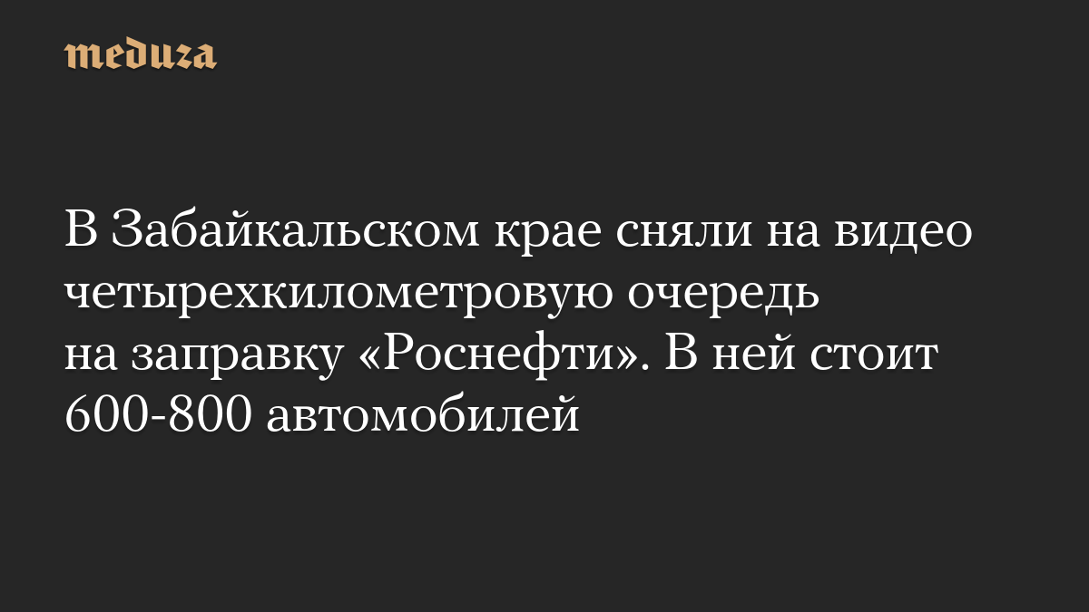 В Забайкальском крае сняли на видео четырехкилометровую очередь на заправку «Роснефти». В ней стоит 600-800 автомобилей