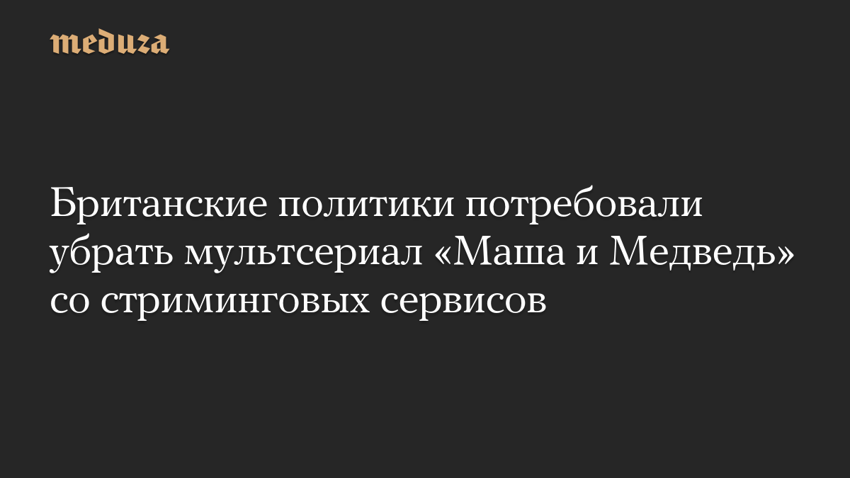 Британские политики потребовали убрать мультсериал «Маша и Медведь» со стриминговых сервисов