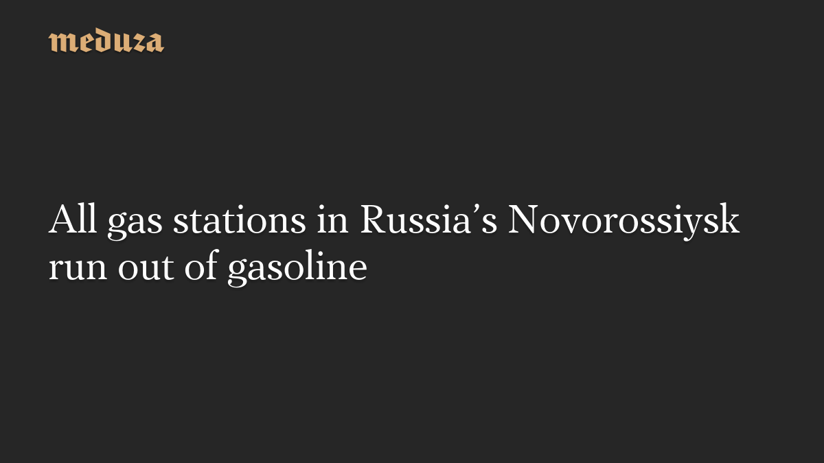 All gas stations in Russia’s Novorossiysk run out of gasoline