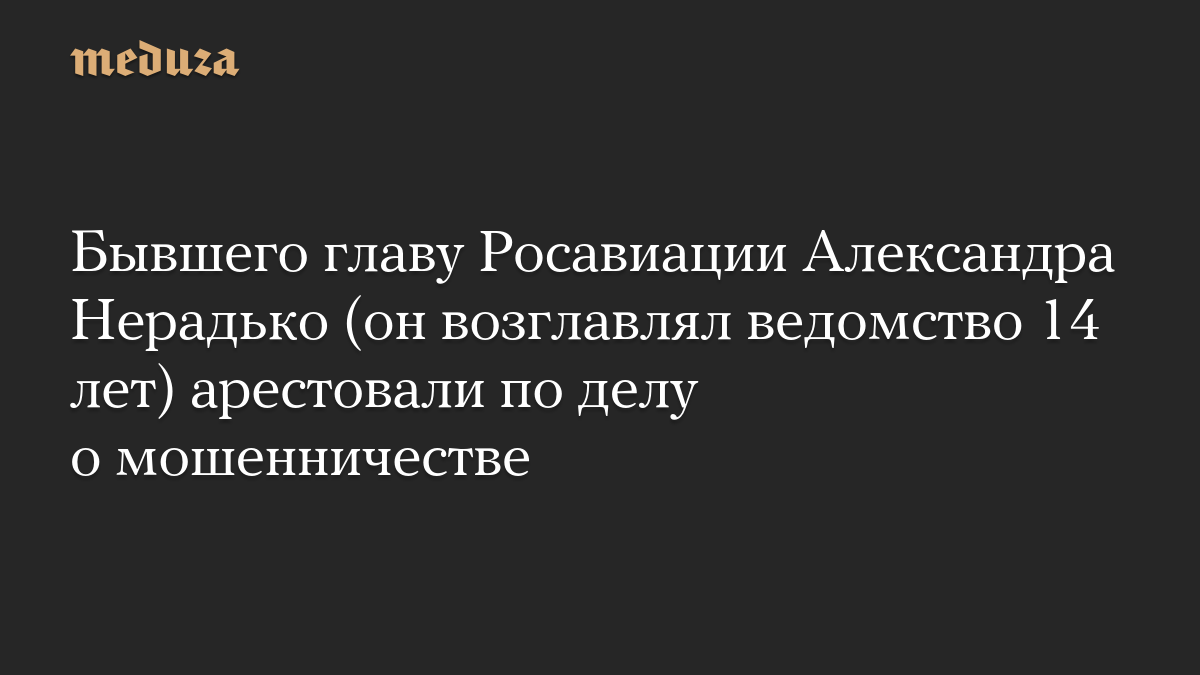Бывшего главу Росавиации Александра Нерадько (он возглавлял ведомство 14 лет) арестовали по делу о мошенничестве
