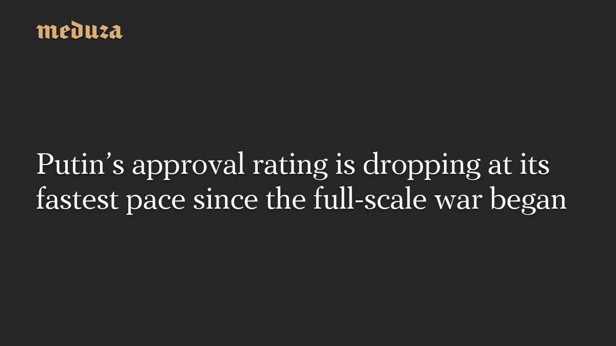 Putin’s approval rating is dropping at its fastest pace since the full-scale war began