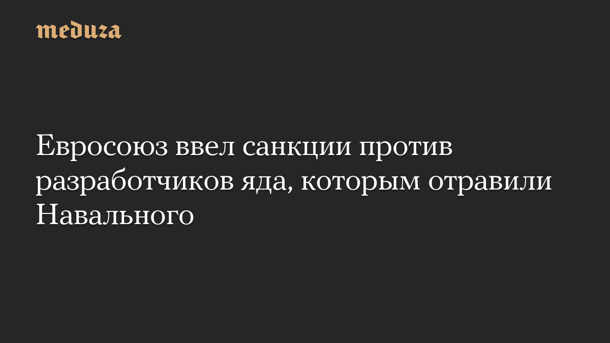 Евросоюз ввел санкции против разработчиков яда, которым отравили Навального