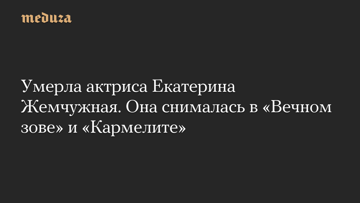 Умерла актриса Екатерина Жемчужная. Она снималась в «Вечном зове» и «Кармелите»