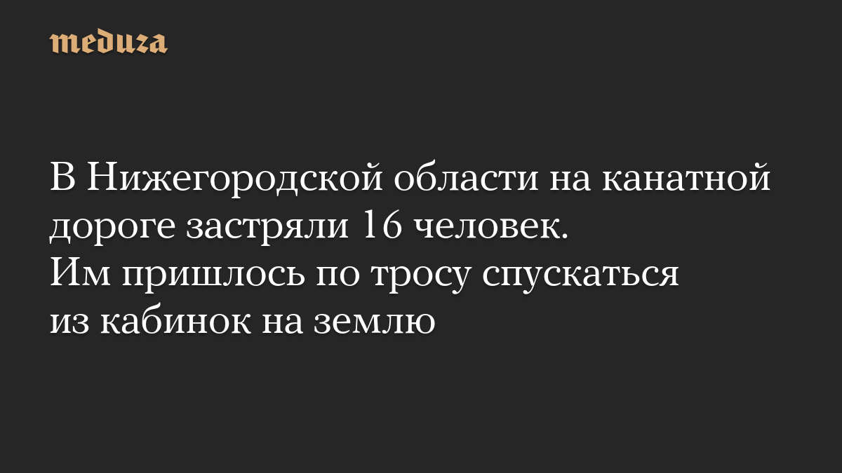 В Нижегородской области на канатной дороге застряли 16 человек. Им пришлось по тросу спускаться из кабинок на землю