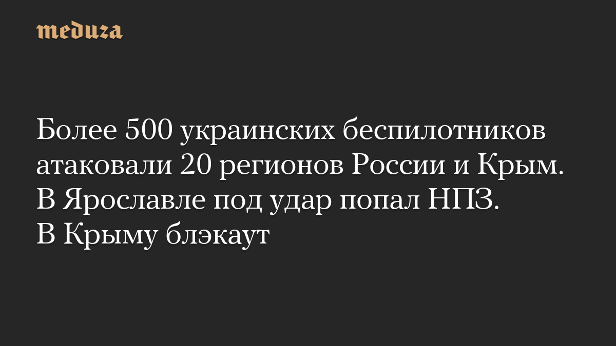 Более 500 украинских беспилотников атаковали 20 регионов России и Крым. В Ярославле под удар попал НПЗ. В Крыму блэкаут