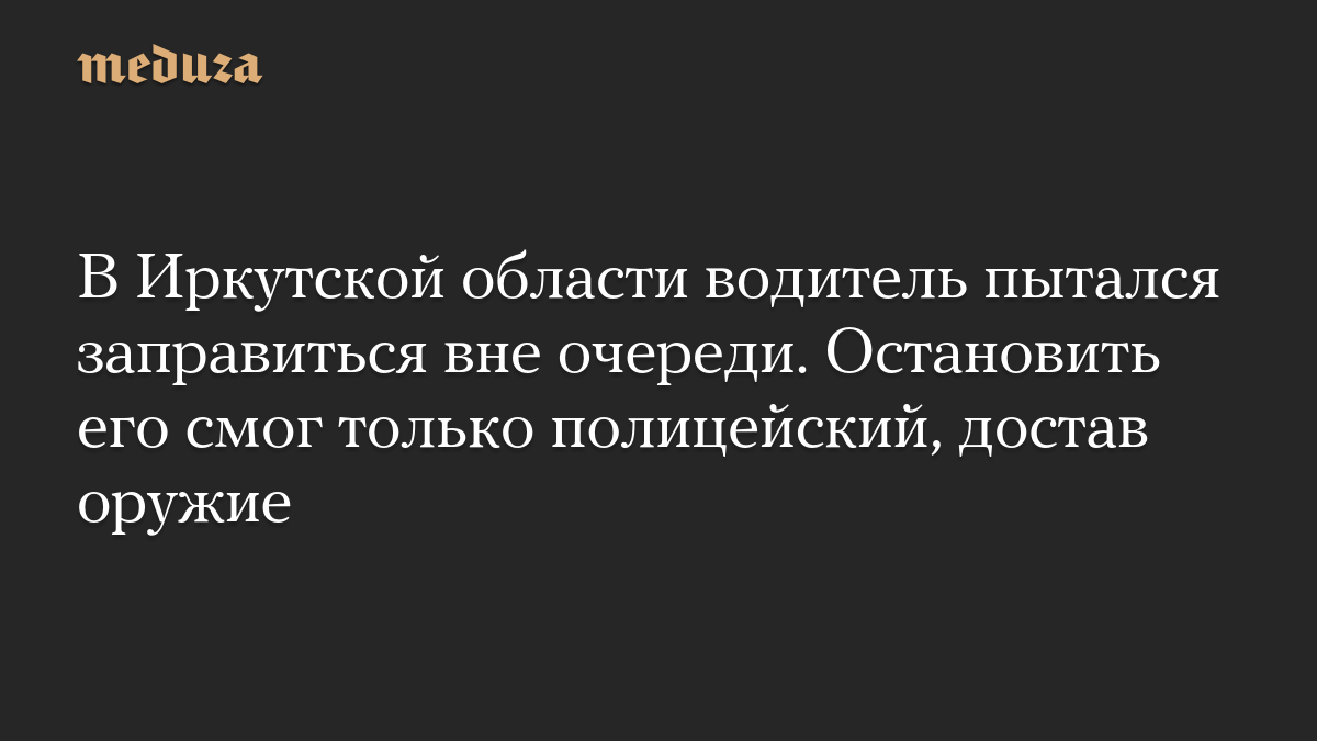 В Иркутской области водитель пытался заправиться вне очереди. Остановить его смог только полицейский, достав оружие