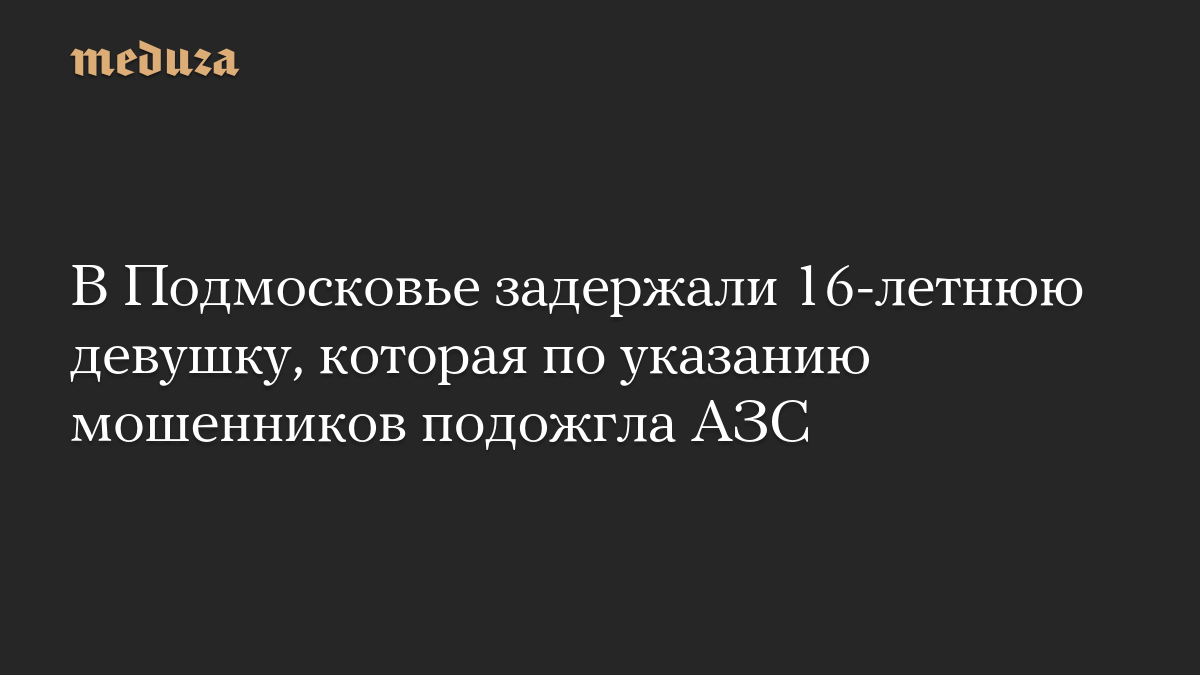 В Подмосковье задержали 16-летнюю девушку, которая по указанию мошенников подожгла АЗС