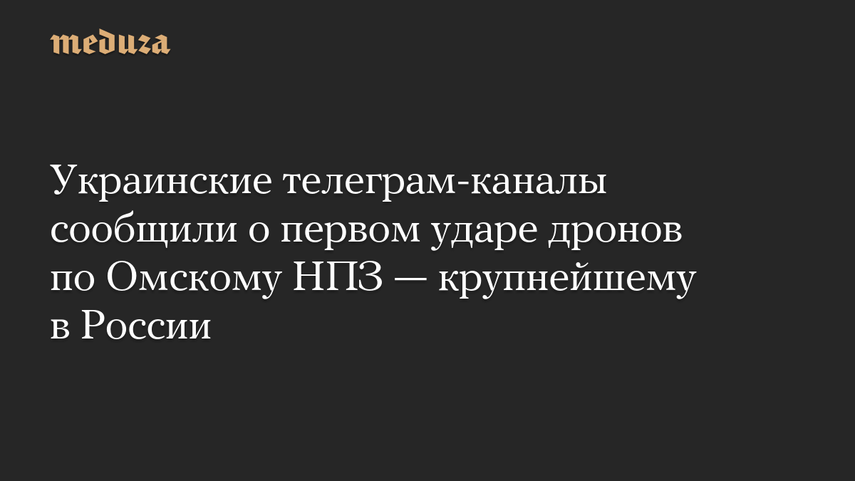 Украинские телеграм-каналы сообщили о первом ударе дронов по Омскому НПЗ — крупнейшему в России