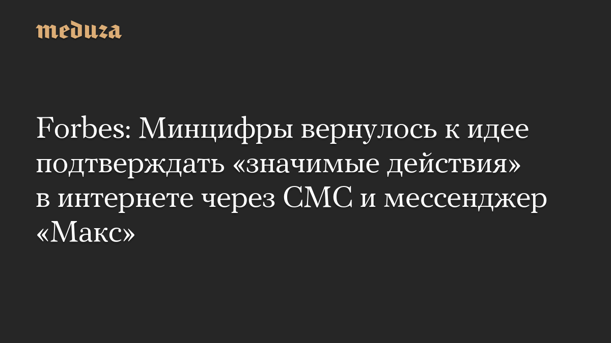Forbes: Минцифры вернулось к идее подтверждать «значимые действия» в интернете через СМС и мессенджер «Макс»