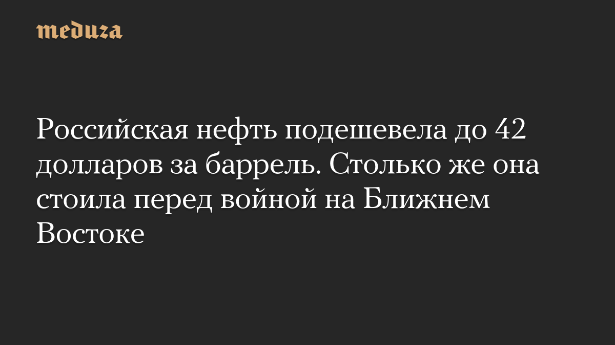Российская нефть подешевела до 42 долларов за баррель. Столько же она стоила перед войной на Ближнем Востоке