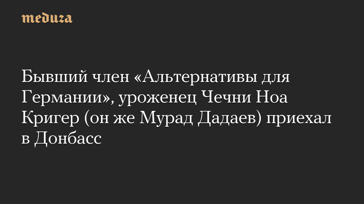 Бывший член «Альтернативы для Германии», уроженец Чечни Ноа Кригер (он же Мурад Дадаев) приехал в Донбасс