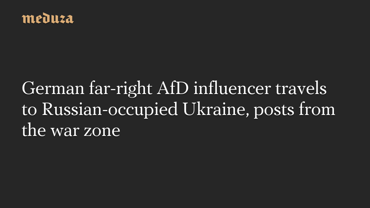 German far-right AfD influencer travels to Russian-occupied Ukraine, posts from the war zone