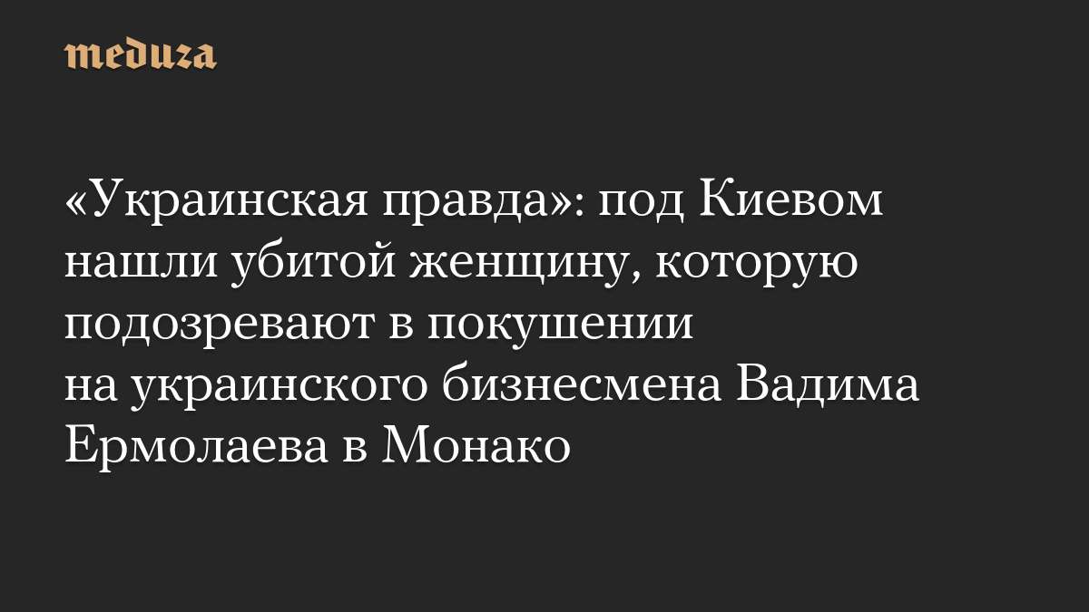«Украинская правда»: под Киевом нашли убитой женщину, которую подозревают в покушении на украинского бизнесмена Вадима Ермолаева в Монако