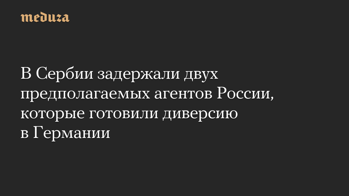 В Сербии задержали двух предполагаемых агентов России, которые готовили диверсию в Германии