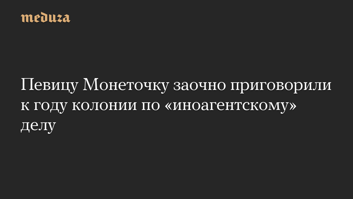 Певицу Монеточку заочно приговорили к году колонии по «иноагентскому» делу