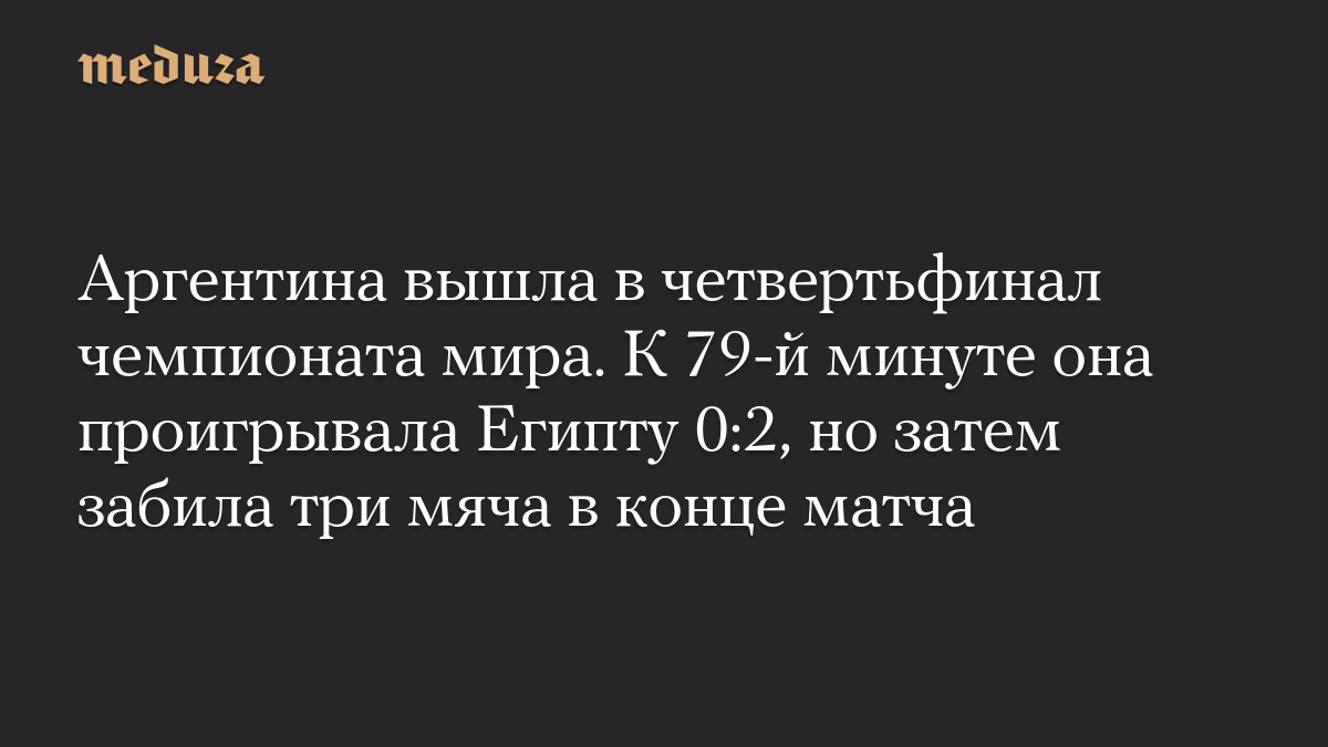 Аргентина вышла в четвертьфинал чемпионата мира. К 79-й минуте она проигрывала Египту 0:2, но затем забила три мяча в конце матча