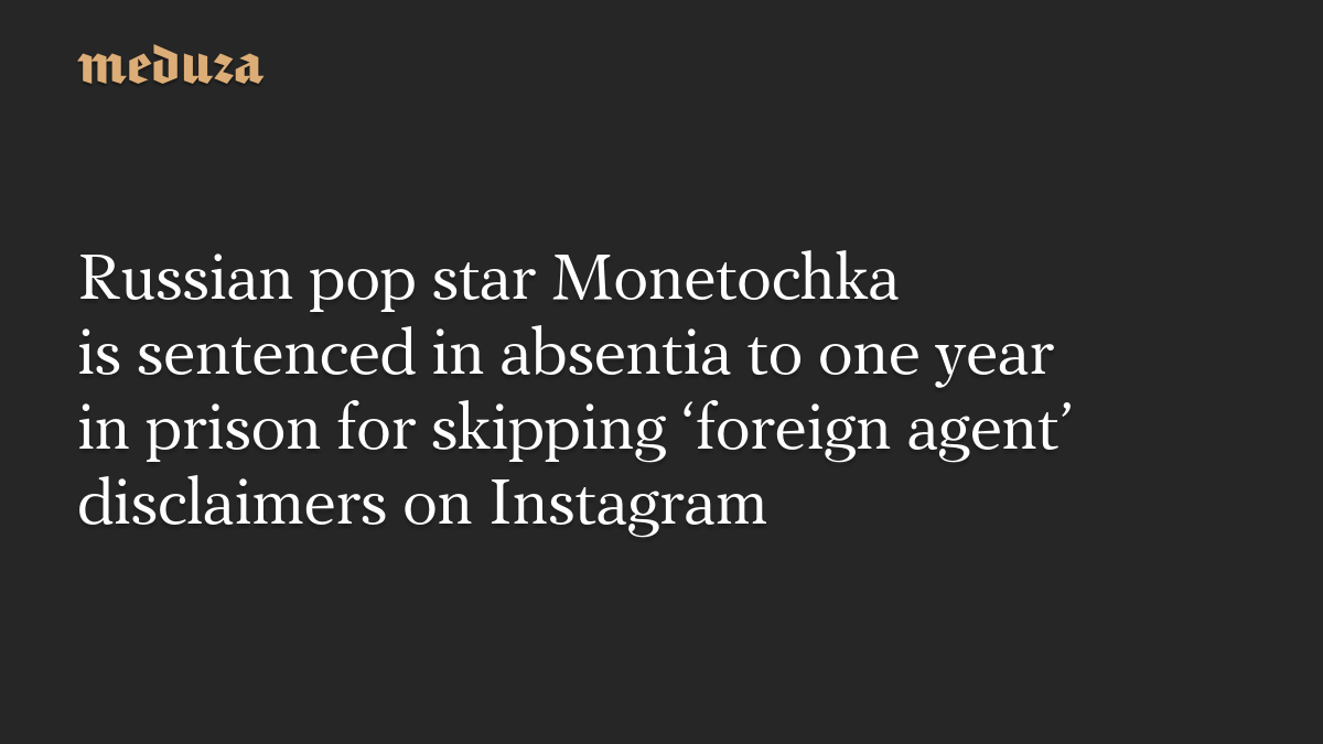 Russian pop star Monetochka is sentenced in absentia to one year in prison for skipping ‘foreign agent’ disclaimers on Instagram