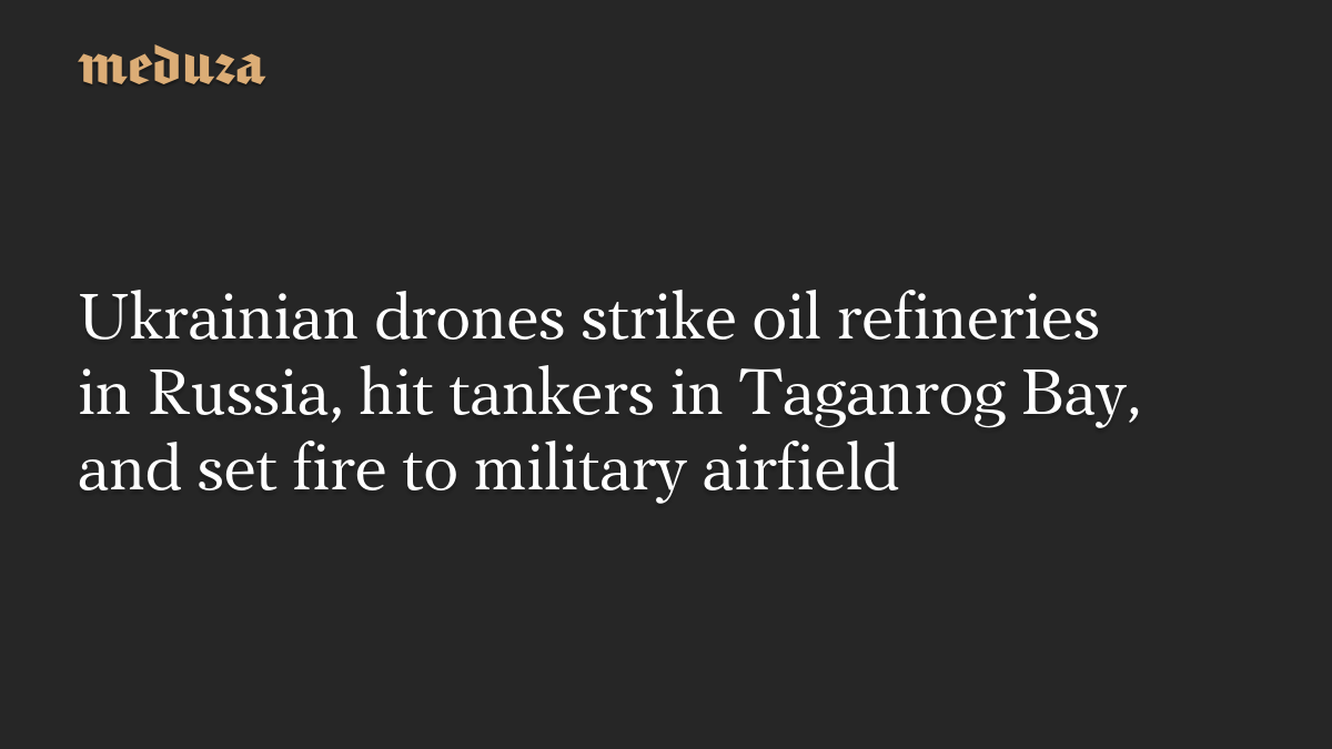 Ukrainian drones strike oil refineries in Russia, hit tankers in Taganrog Bay, and set fire to military airfield