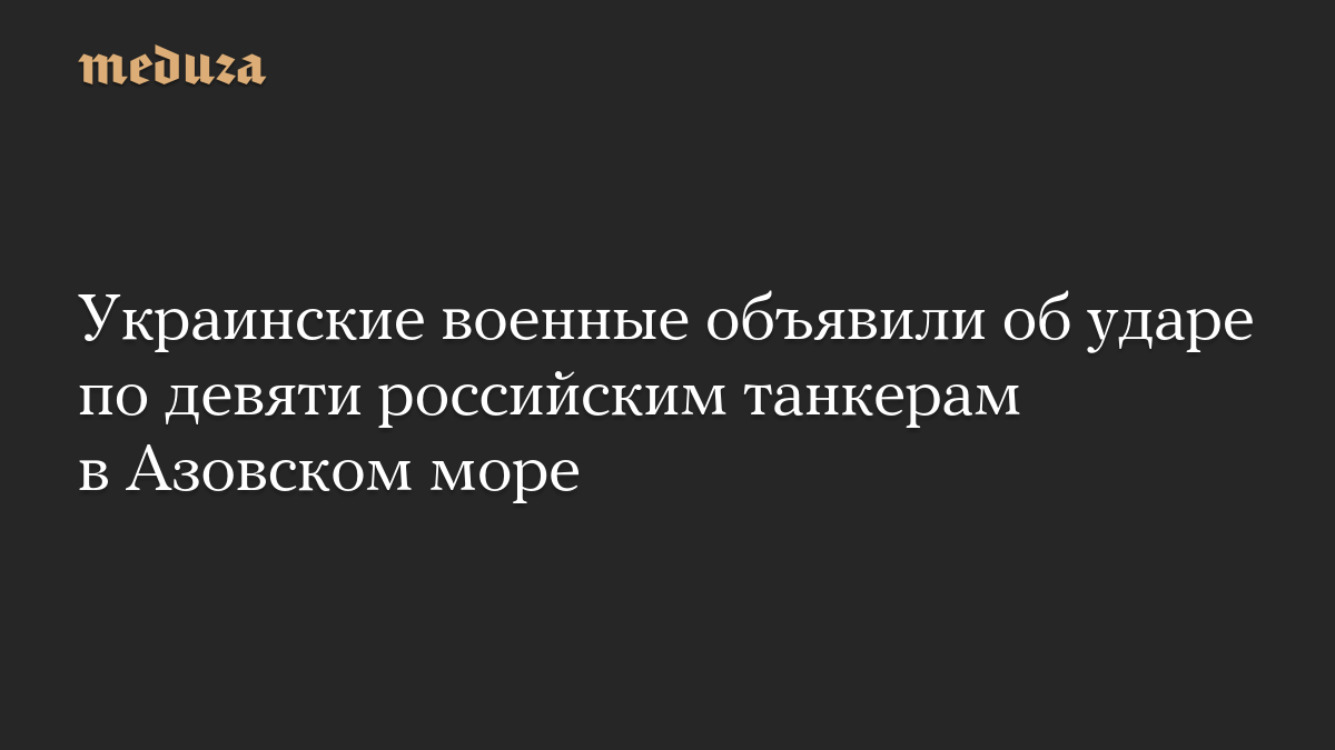 Украинские военные объявили об ударе по девяти российским танкерам в Азовском море
