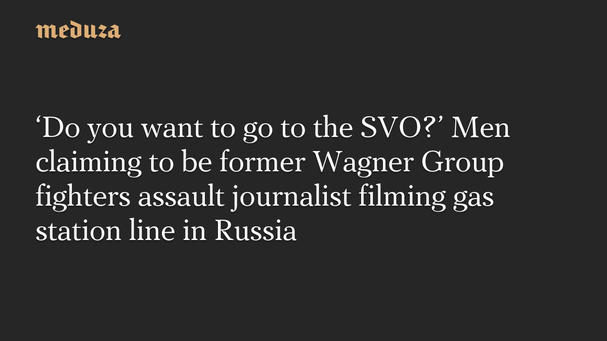 ‘Do you want to go to the SVO?’ Men claiming to be former Wagner Group fighters assault journalist filming gas station line in Russia