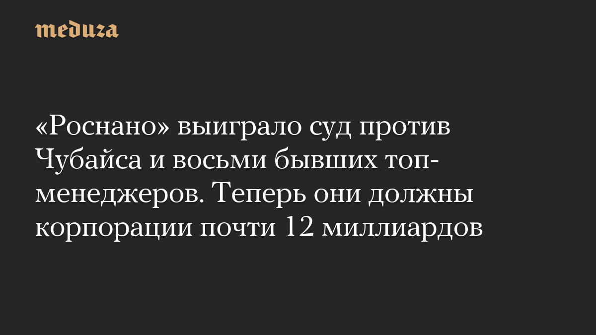 «Роснано» выиграло суд против Чубайса и восьми бывших топ-менеджеров. Теперь они должны корпорации почти 12 миллиардов