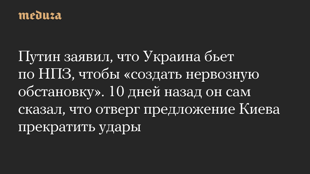 Путин заявил, что Украина бьет по НПЗ, чтобы «создать нервозную обстановку». 10 дней назад он сам сказал, что отверг предложение Киева прекратить удары
