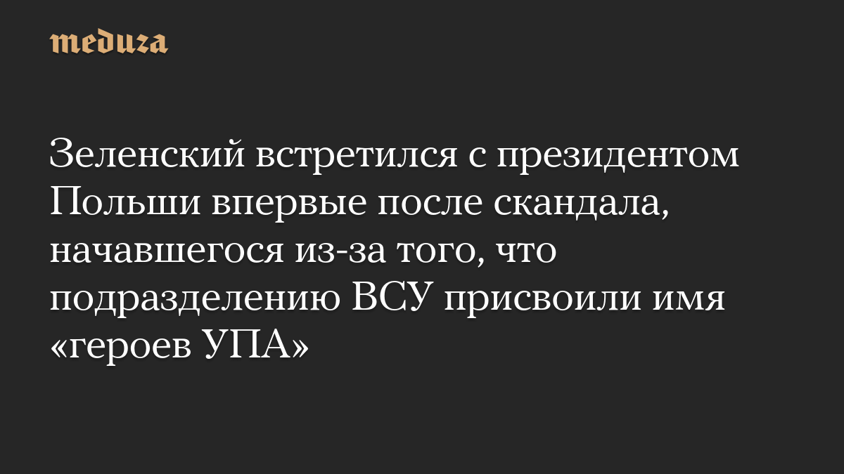 Зеленский встретился с президентом Польши впервые после скандала, начавшегося из-за того, что подразделению ВСУ присвоили имя «героев УПА»