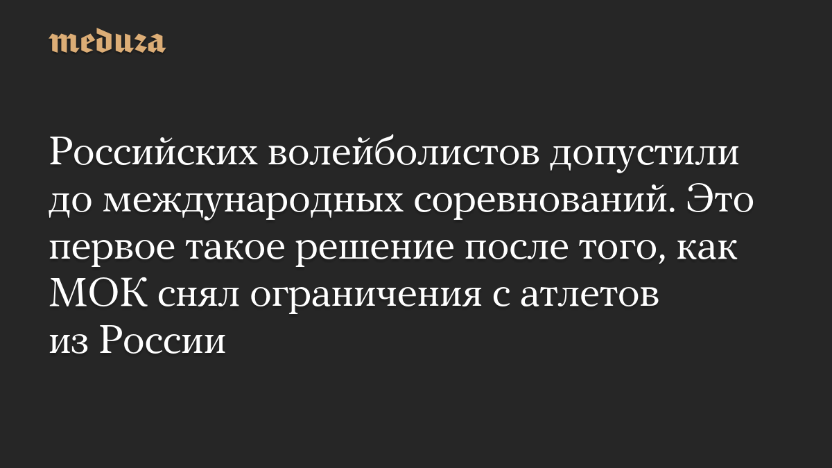 Российских волейболистов допустили до международных соревнований. Это первое такое решение после того, как МОК снял ограничения с атлетов из России