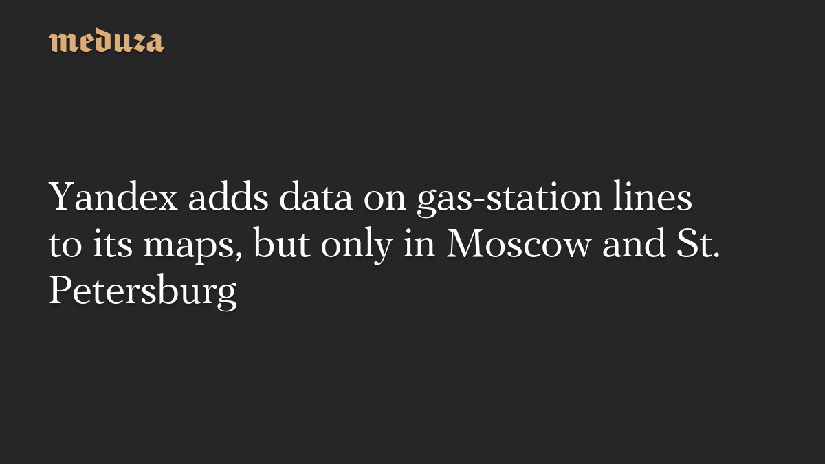 Yandex adds data on gas-station lines to its maps, but only in Moscow and St. Petersburg