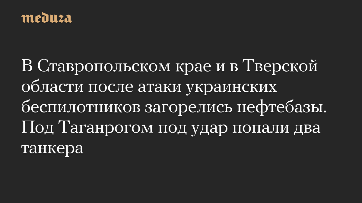 В Ставропольском крае и в Тверской области после атаки украинских беспилотников загорелись нефтебазы. Под Таганрогом под удар попали два танкера