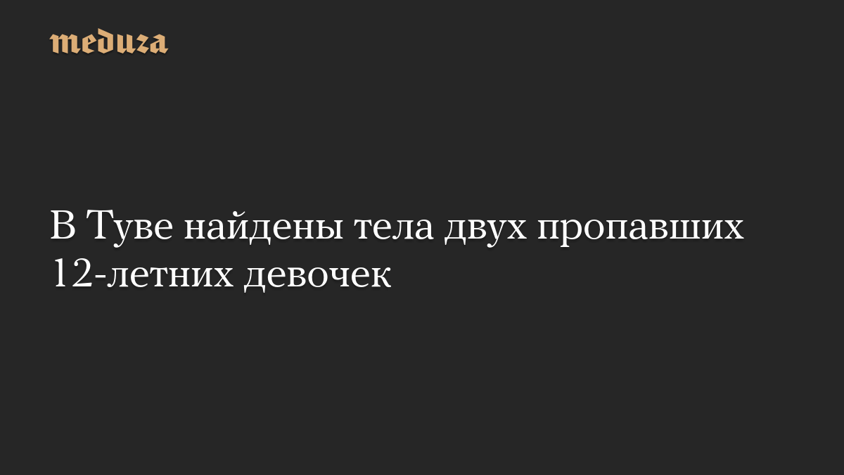 В Туве найдены тела двух пропавших 12-летних девочек