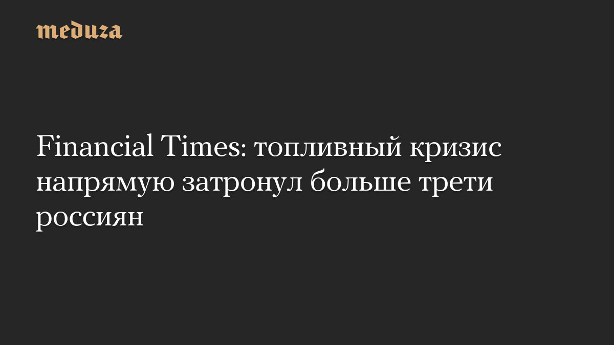 Financial Times: топливный кризис напрямую затронул больше трети россиян