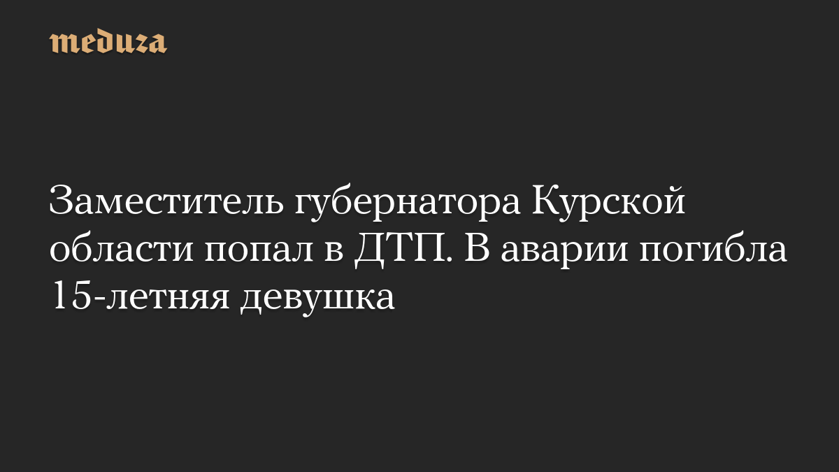 Заместитель губернатора Курской области попал в ДТП. В аварии погибла 15-летняя девушка