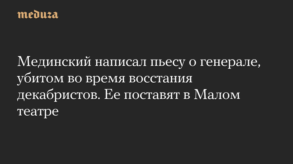 Мединский написал пьесу о генерале, убитом во время восстания декабристов. Ее поставят в Малом театре