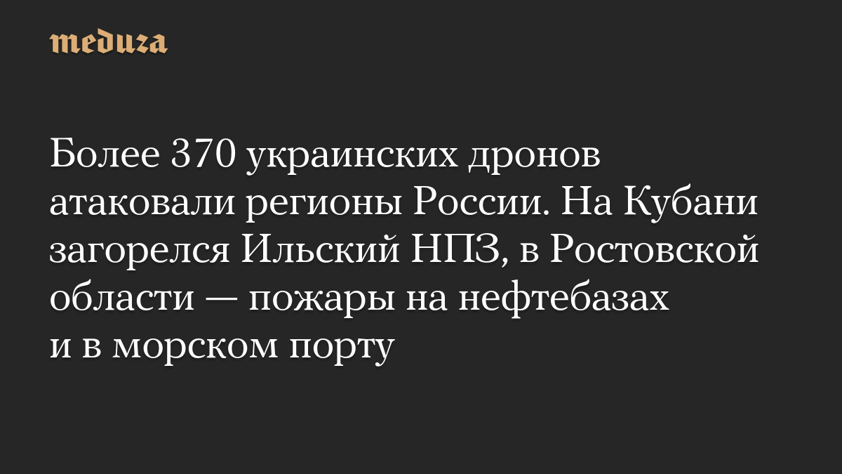 Более 370 украинских дронов атаковали регионы России. На Кубани загорелся Ильский НПЗ, в Ростовской области — пожары на нефтебазах и в морском порту