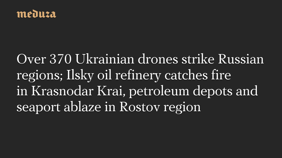 Over 370 Ukrainian drones strike Russian regions; Ilsky oil refinery catches fire in Krasnodar Krai, petroleum depots and seaport ablaze in Rostov region