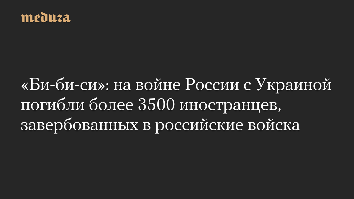«Би-би-си»: на войне России с Украиной погибли более 3500 иностранцев, завербованных в российские войска