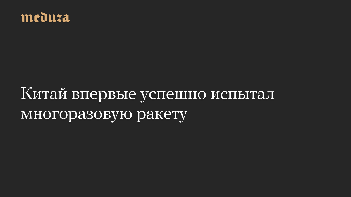 Китай впервые успешно испытал многоразовую ракету