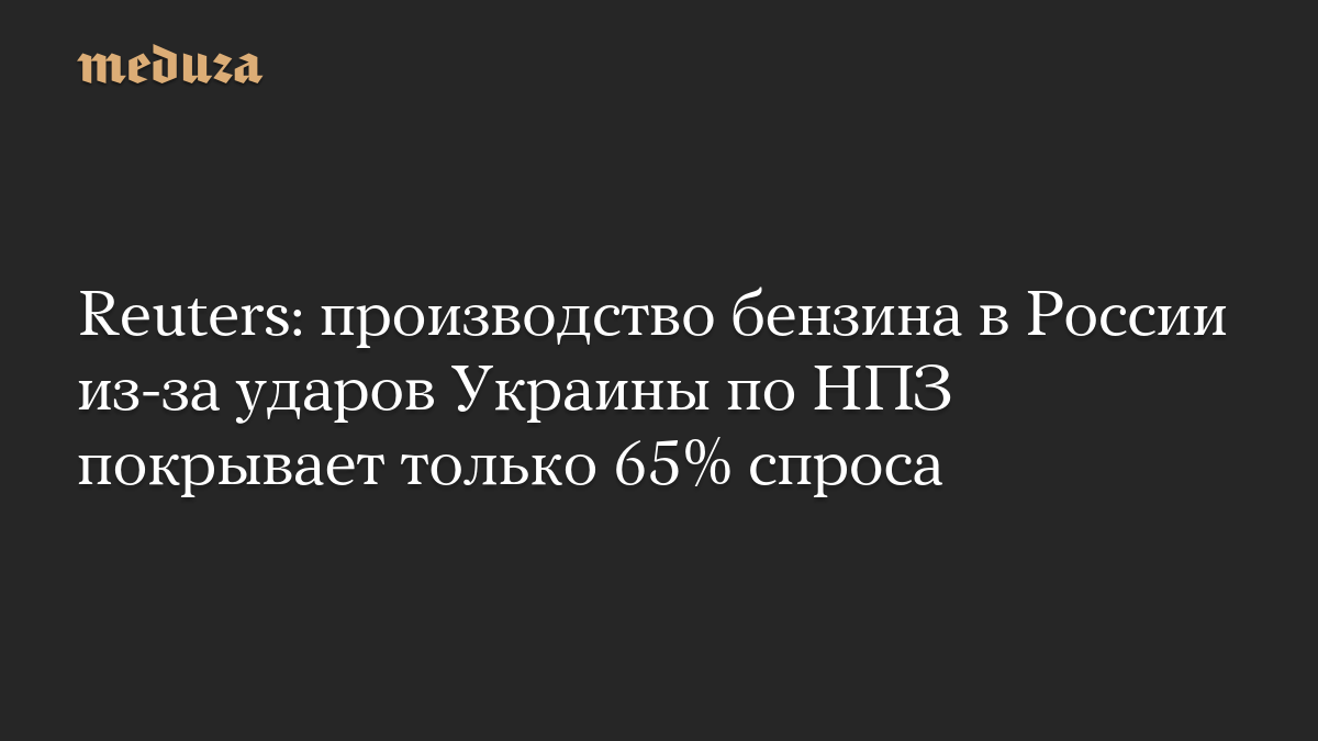 Reuters: производство бензина в России из-за ударов Украины по НПЗ покрывает только 65% спроса
