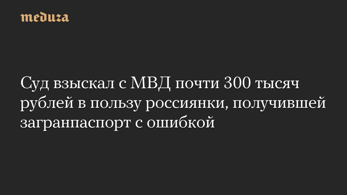 Суд взыскал с МВД почти 300 тысяч рублей в пользу россиянки, получившей загранпаспорт с ошибкой