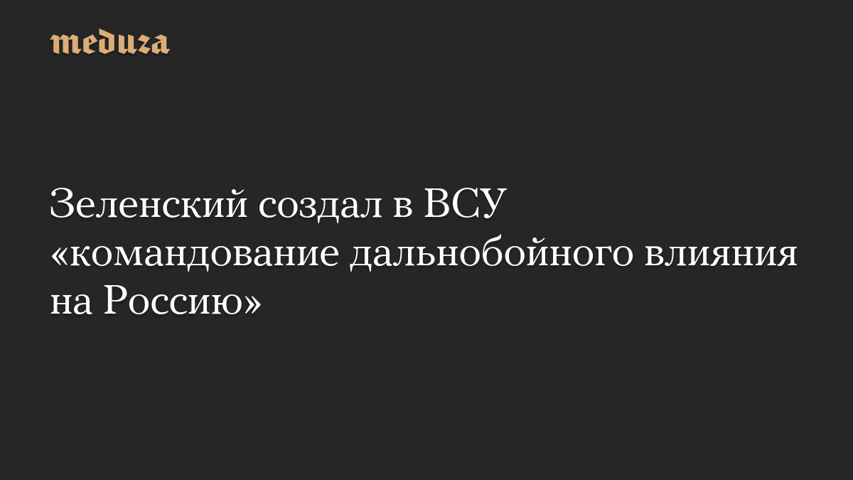 Зеленский создал в ВСУ «командование дальнобойного влияния на Россию»