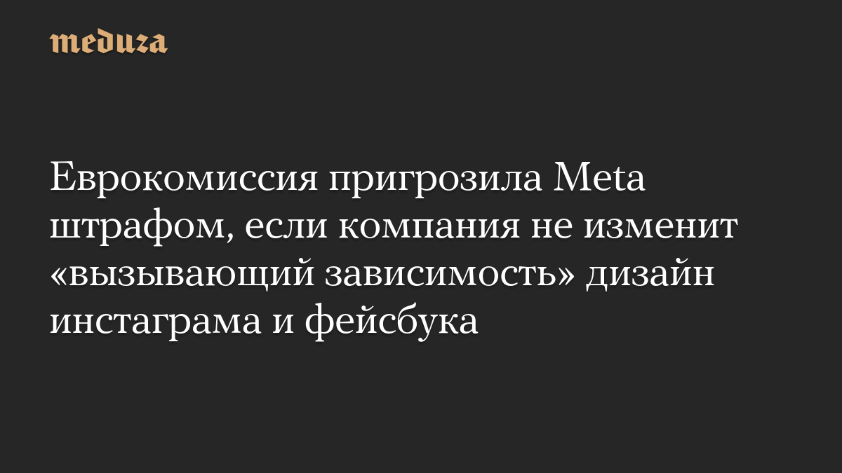Еврокомиссия пригрозила Meta штрафом, если компания не изменит «вызывающий зависимость» дизайн инстаграма и фейсбука