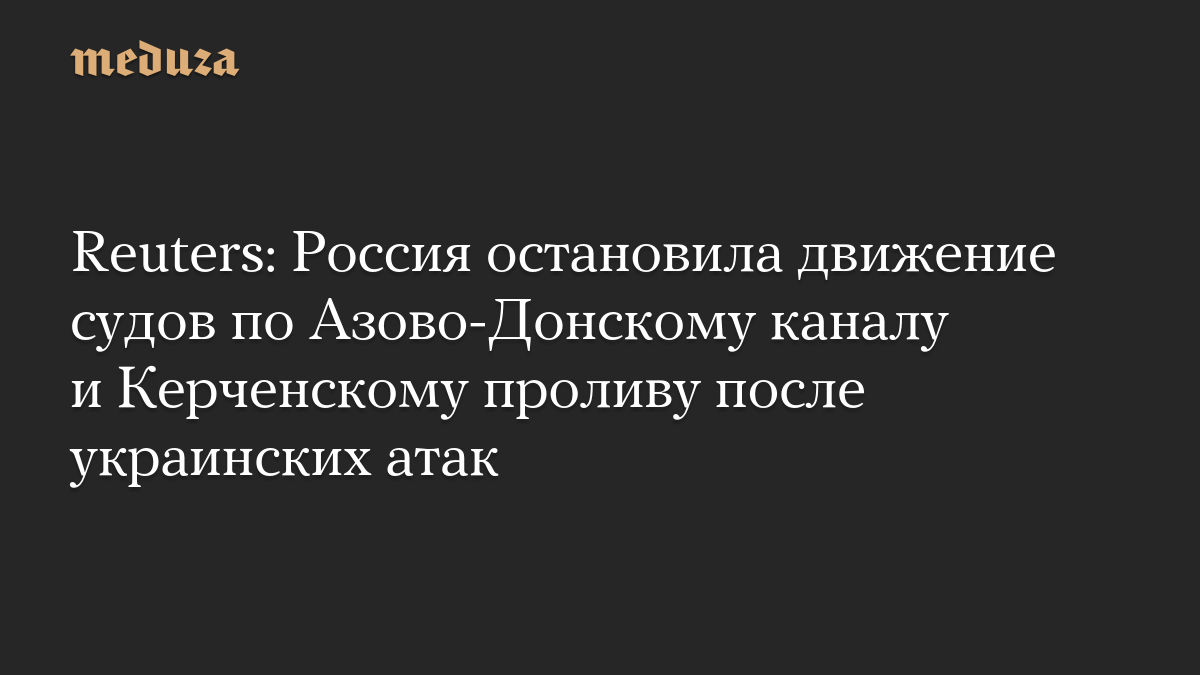 Reuters: Россия остановила движение судов по Азово-Донскому каналу и Керченскому проливу после украинских атак