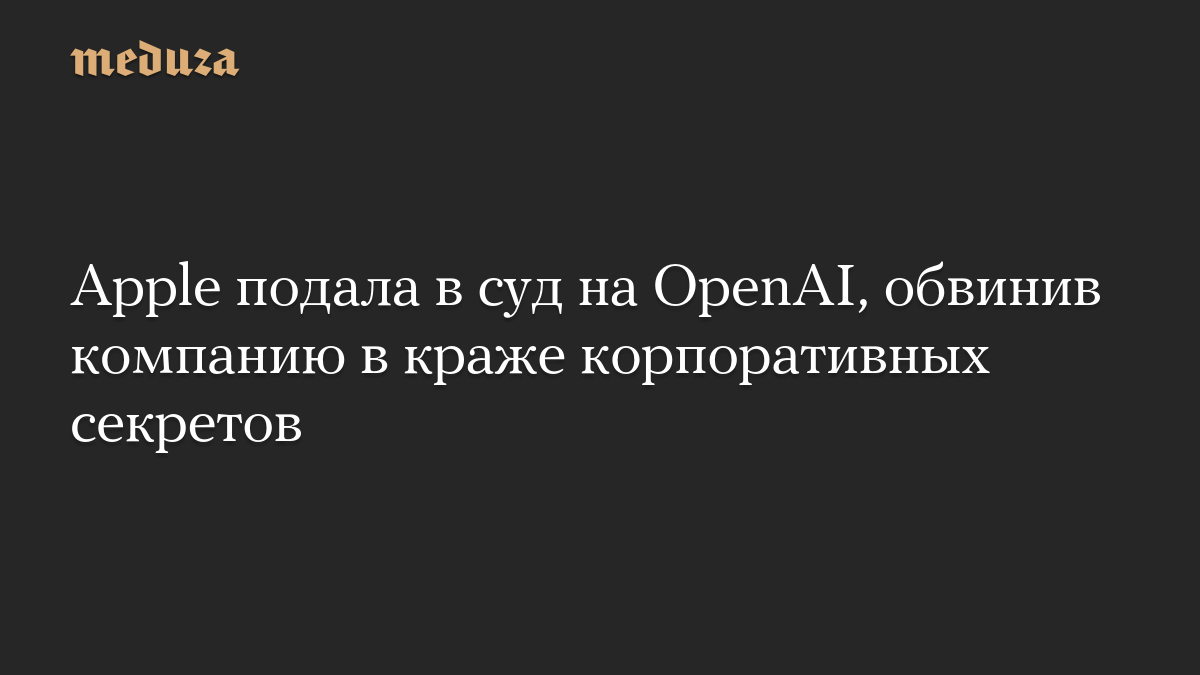 Apple подала в суд на OpenAI, обвинив компанию в краже корпоративных секретов