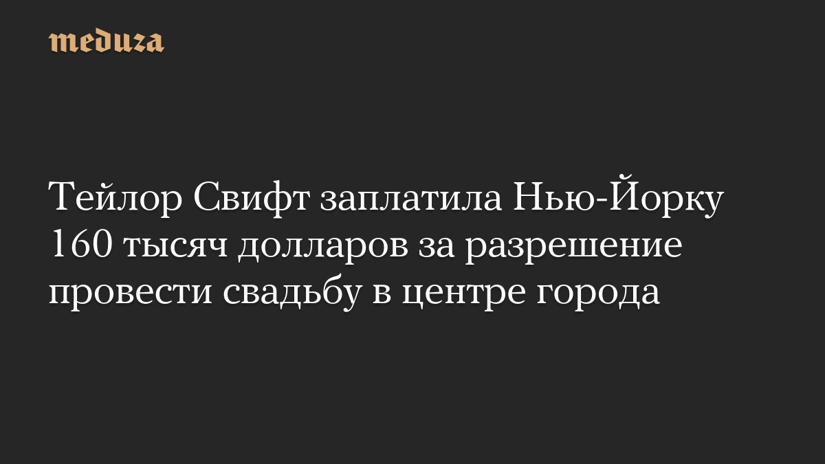 Тейлор Свифт заплатила Нью-Йорку 160 тысяч долларов за разрешение провести свадьбу в центре города