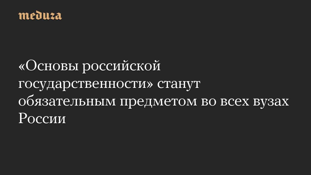 «Основы российской государственности» станут обязательным предметом во всех вузах России